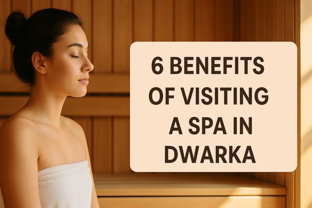 6 Benefits of Visiting a Spa In Dwarka