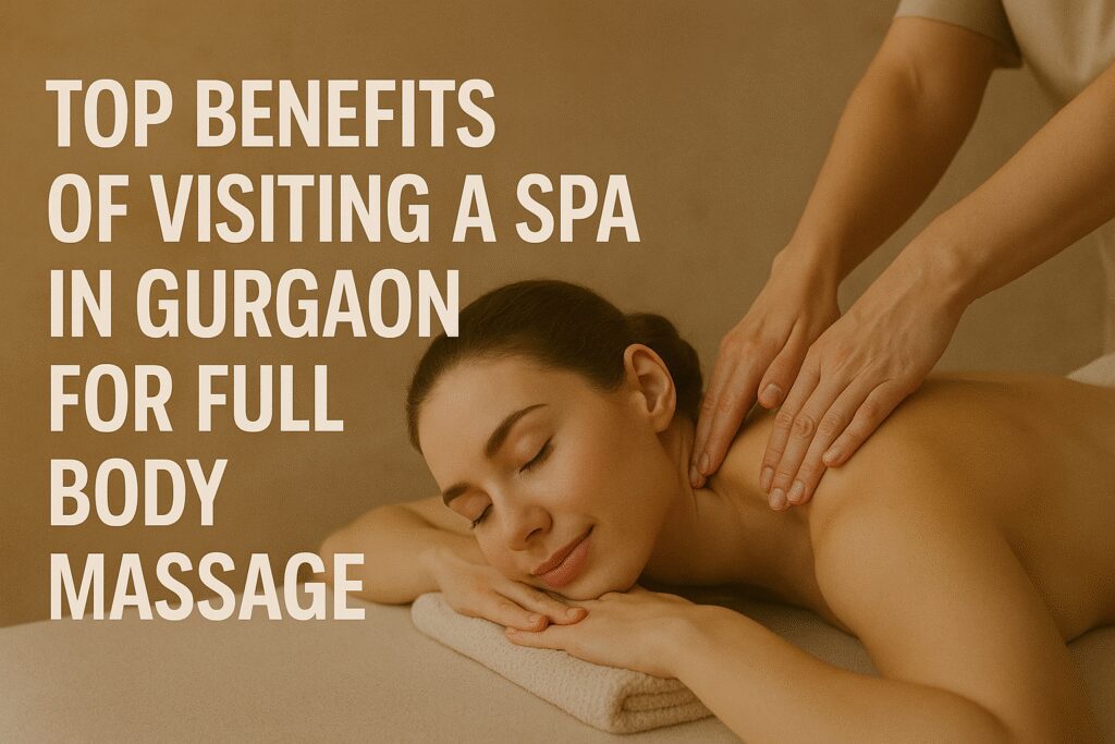 Top Benefits of Visiting a Spa in Gurgaon for Full Body Massage